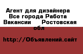 Агент для дизайнера - Все города Работа » Вакансии   . Ростовская обл.